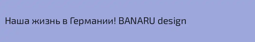 Наша жизнь в Германии! BANARU design